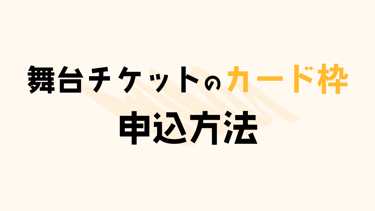 舞台チケットカード枠の申込方法！初心者向けにわかりやすく解説